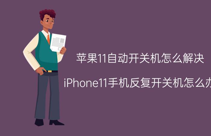 苹果11自动开关机怎么解决 iPhone11手机反复开关机怎么办？